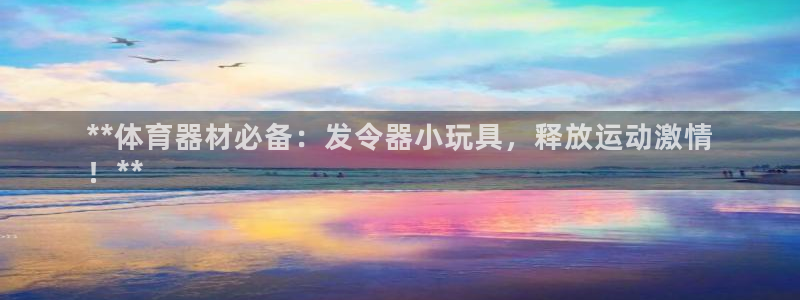 极悦平台使用教程视频：**体育器材必备：发令器小玩具