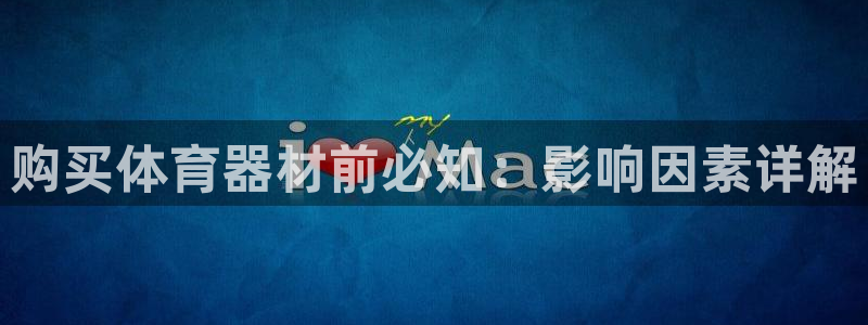 极悦娱乐代理人是谁呀：购买体育器材前必知：影响因素详