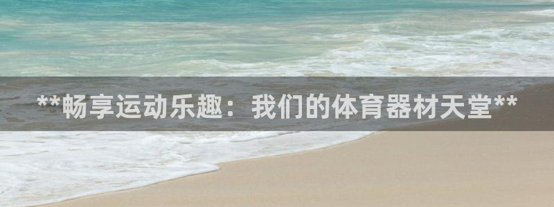 极悦官网旗舰店地址：**畅享运动乐趣：我们的体育器材