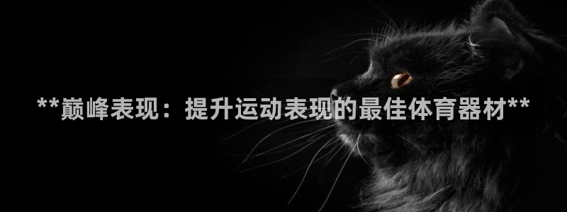 极悦娱乐官网app下载苹果版：**巅峰表现：提升运动