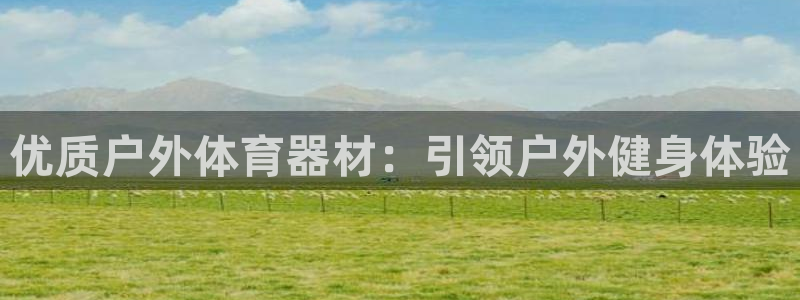 极悦娱乐官网入口下载：优质户外体育器材：引领户外健身