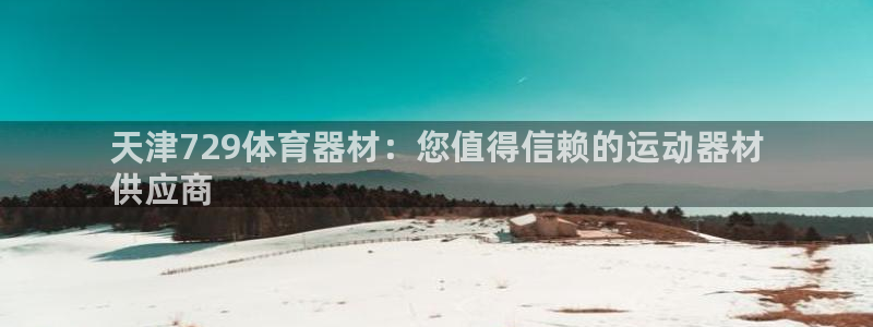 极悦娱乐负责人：天津729体育器材：您值得信赖的运动
