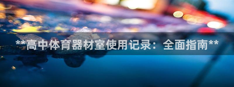 极悦平台股东名单：**高中体育器材室使用记录：全面指