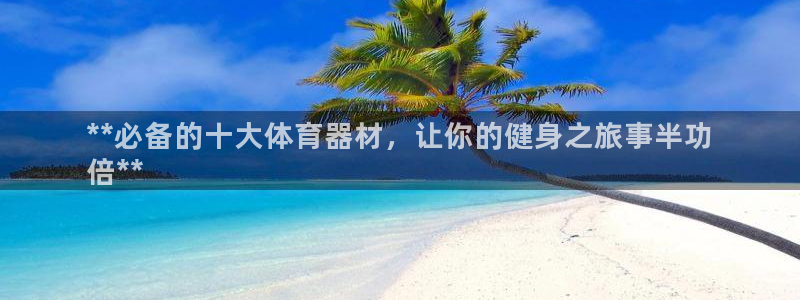 极悦平台注册流程详解：**必备的十大体育器材，让你的