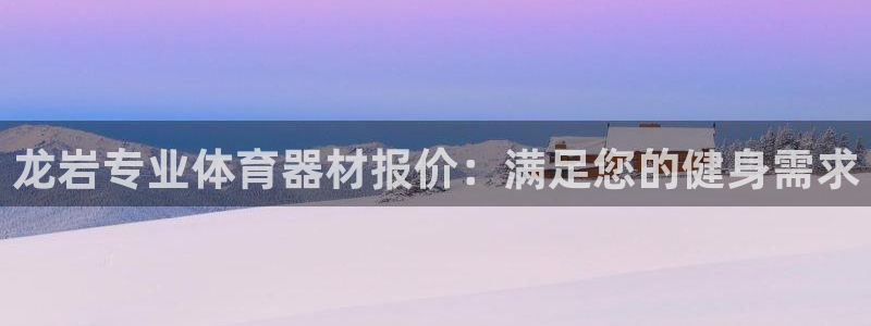 极悦官方网站入口网址是什么：龙岩专业体育器材报价：满