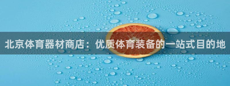 极悦平台是正规平台吗：北京体育器材商店：优质体育装备