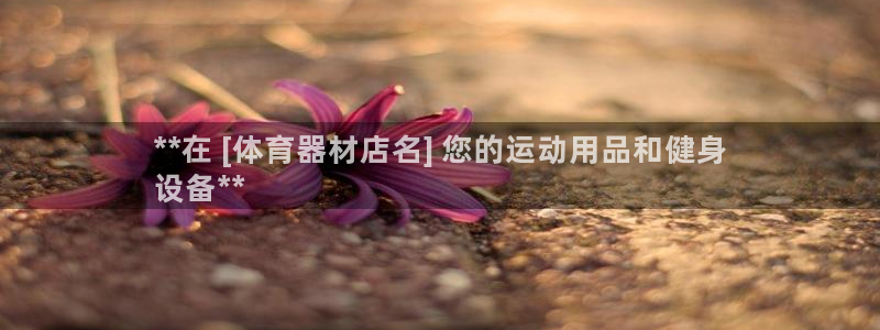 极悦娱乐官方网站入口：**在 [体育器材店名] 您的