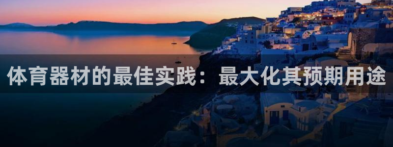 极悦官方网站：体育器材的最佳实践：最大化其预期用途