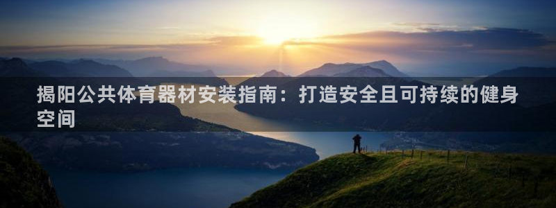 极悦平台注册流程详解视频：揭阳公共体育器材安装指南：