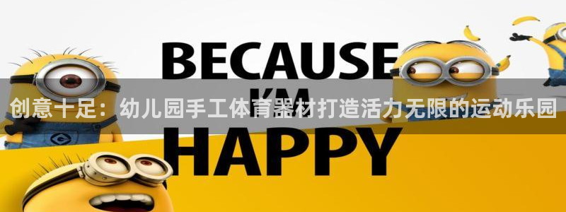 极悦平台客服团队名称：创意十足：幼儿园手工体育器材打