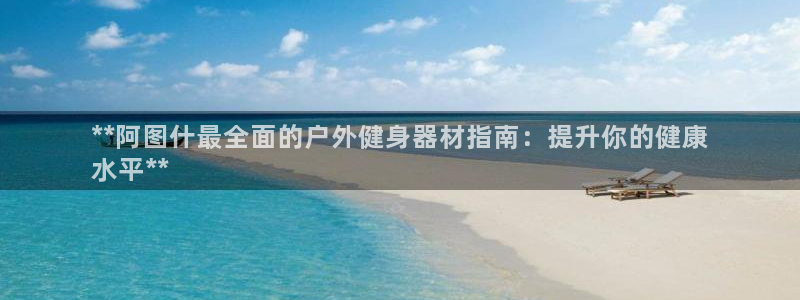 极悦娱乐股东名单：**阿图什最全面的户外健身器材指南