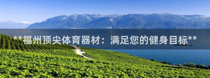 极悦平台代理怎么做赚钱：**福州顶尖体育器材：满足您