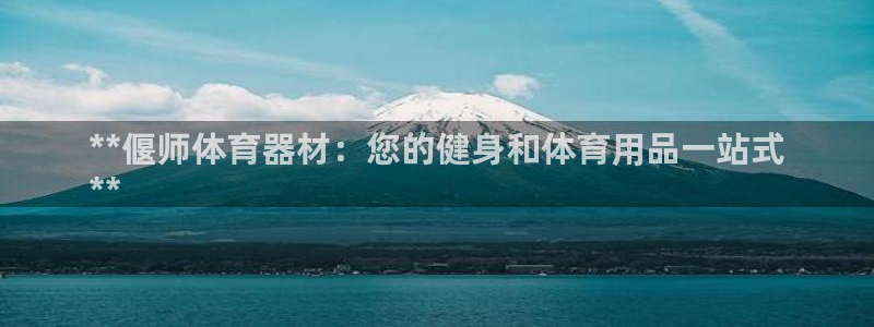 极悦娱乐官网最新版本更新内容：**偃师体育器材：您的