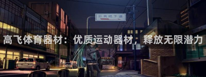 极悦平台官网下载中心：高飞体育器材：优质运动器材，释