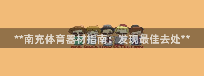 极悦平台官方网站首页登录：**南充体育器材指南：发现