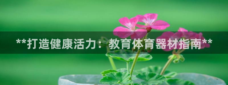 极悦平台官方网站是什么软件：**打造健康活力：教育体