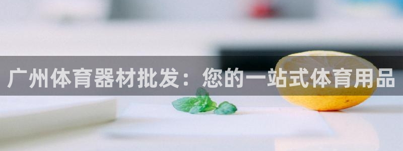 极悦娱乐会被骗吗是真的吗：广州体育器材批发：您的一站