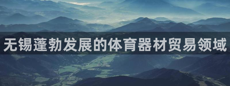 极悦官网的登录方法：无锡蓬勃发展的体育器材贸易领域