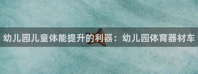 极悦娱乐代理怎么样知乎：幼儿园儿童体能提升的利器：幼