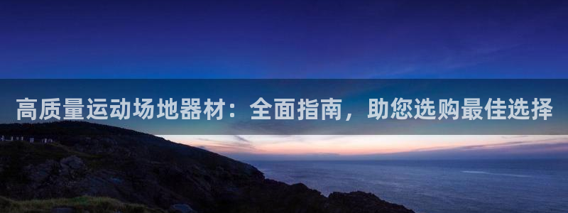 极悦平台官网入口登录：高质量运动场地器材：全面指南，