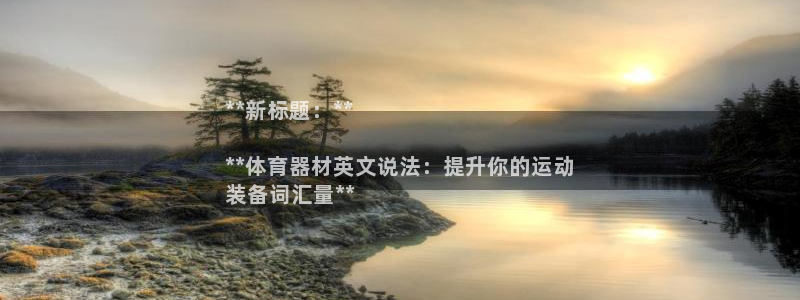 极悦平台官网入口网站：**新标题：**

**体育器