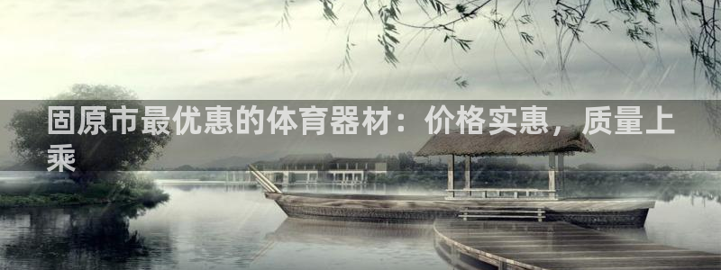 极悦娱乐贴吧最新消息：固原市最优惠的体育器材：价格实