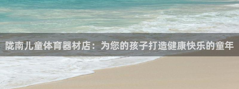 极悦平台注册登录失败：陇南儿童体育器材店：为您的孩子
