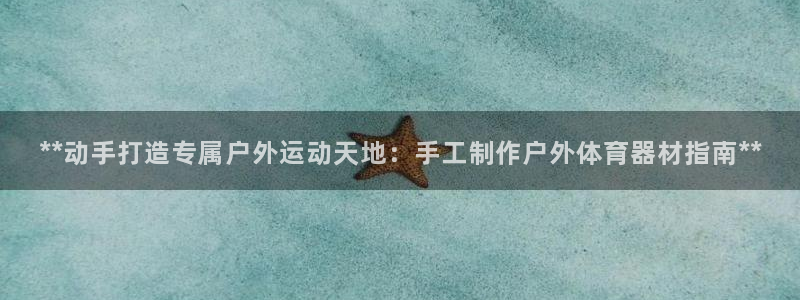 极悦生活家是什么平台的产品：**动手打造专属户外运动
