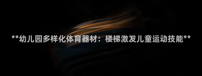 极悦平台官网登录网址是多少：**幼儿园多样化体育器材