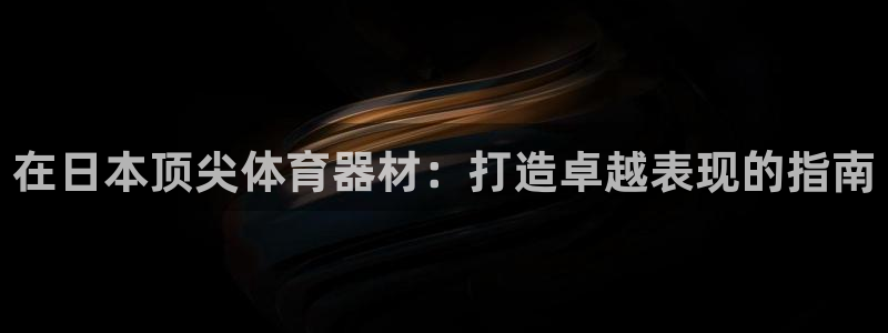 极悦平台登录好7.0.2.4安装：在日本顶尖体育器材