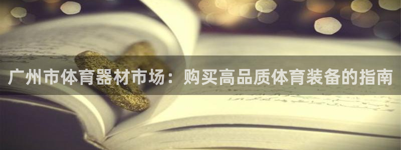 极悦娱乐会被骗吗知乎：广州市体育器材市场：购买高品质