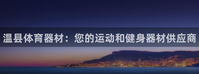 极悦娱乐官方网站下载：温县体育器材：您的运动和健身器