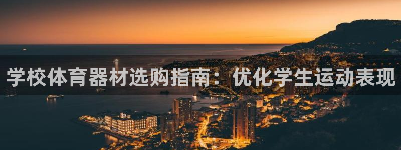 极悦平台官方网站下载安装：学校体育器材选购指南：优化