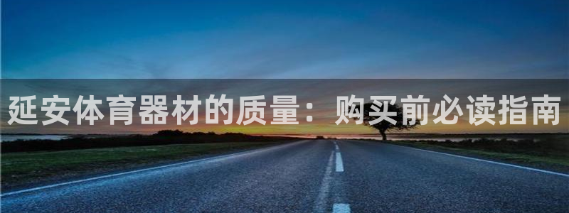 极悦平台注册用户名生成器下载：延安体育器材的质量：购