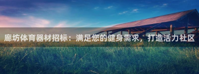 极悦娱乐代理怎么样可靠吗：廊坊体育器材招标：满足您的