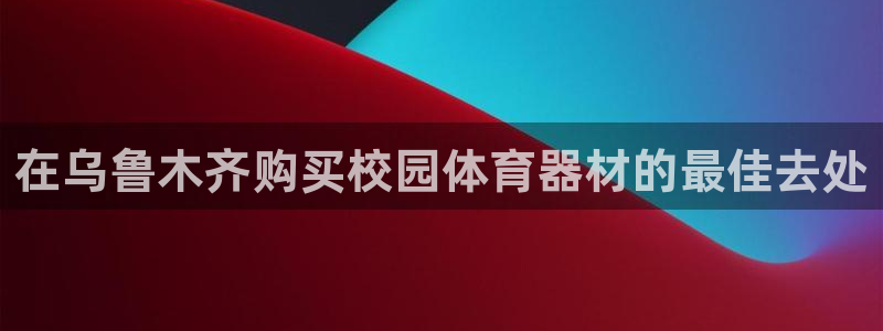 极悦娱乐官网最新版本更新内容是什么：在乌鲁木齐购买校