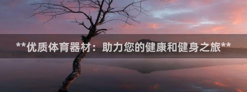 极悦娱乐方7O777：**优质体育器材：助力您的健康
