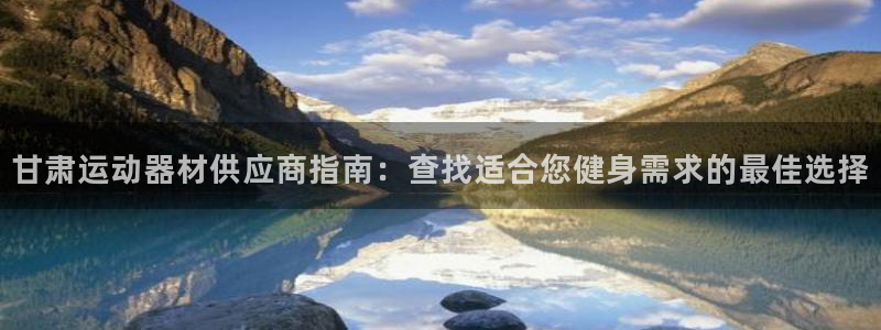 极悦平台注册官网网址：甘肃运动器材供应商指南：查找适