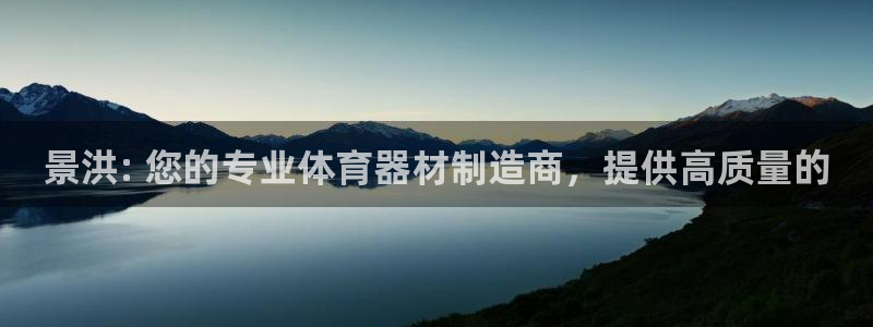 极悦平台注册流程视频：景洪: 您的专业体育器材制造商