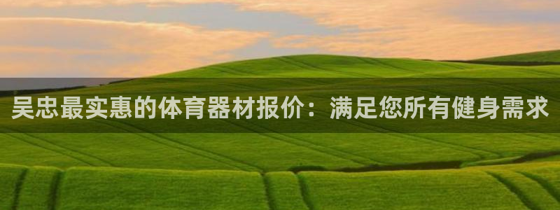极悦娱乐官网app下载安装：吴忠最实惠的体育器材报价