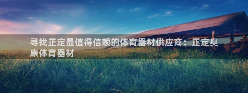 极悦平台官网登录入口网址查询：寻找正定最值得信赖的体