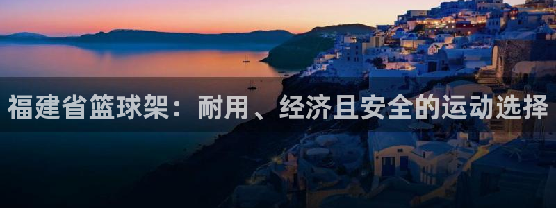 极悦平台注册用户名格式：福建省篮球架：耐用、经济且安