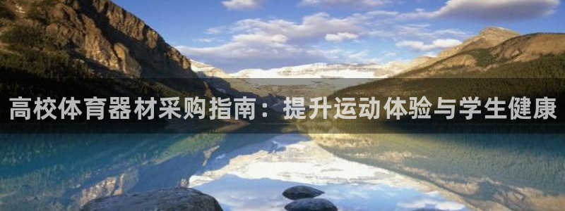 极悦娱乐官网客服联系方式电话：高校体育器材采购指南：