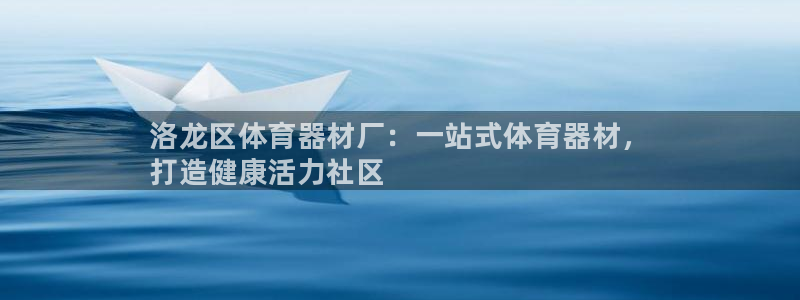 极悦平台注册官网网址：洛龙区体育器材厂：一站式体育器