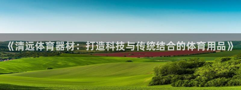 极悦官方网站：《清远体育器材：打造科技与传统结合的体