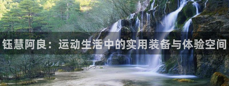 极悦娱乐官网app下载苹果版：钰慧阿良：运动生活中的