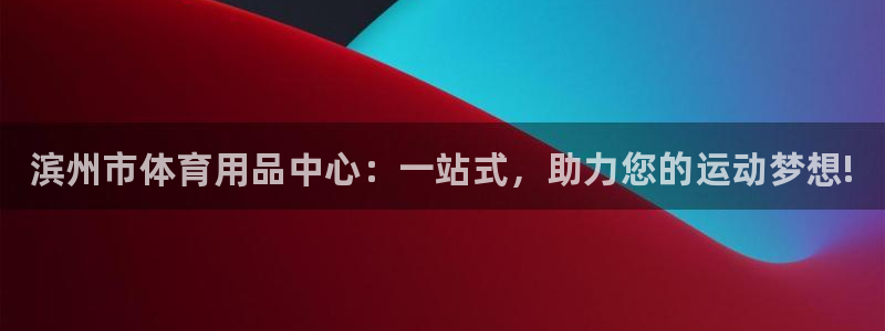 极悦官方网站:滨州市体育用品中心:一站式,助力您的运动梦想!