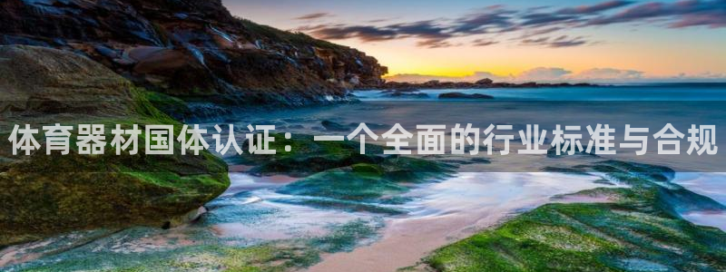 极悦娱乐的最新版本更新内容在哪：体育器材国体认证：一个全面的